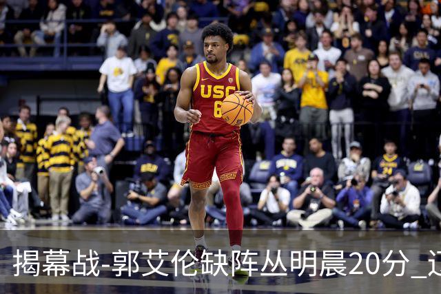 揭幕战-郭艾伦缺阵丛明晨20分 辽宁大胜同曦