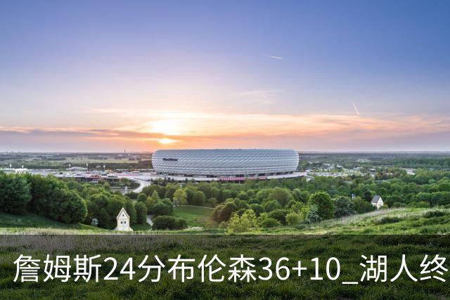 詹姆斯24分布伦森36+10 湖人终结尼克斯9连胜